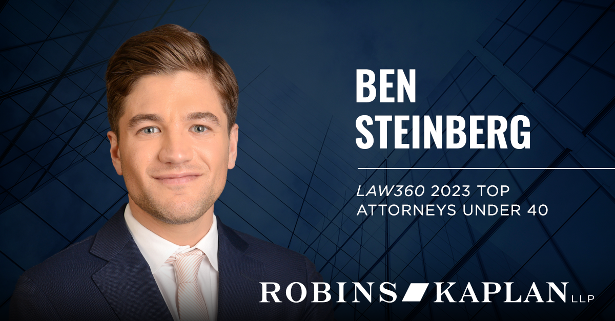 Ben Steinberg Named to Law360's Top Attorneys Under 40 Robins Kaplan